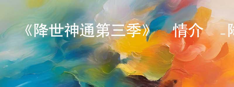 陳明偉發布《降世神通第三季》詳情介紹_降世神通第三季已完結在線觀看_降世神通第三季迅雷下載_歐美動漫